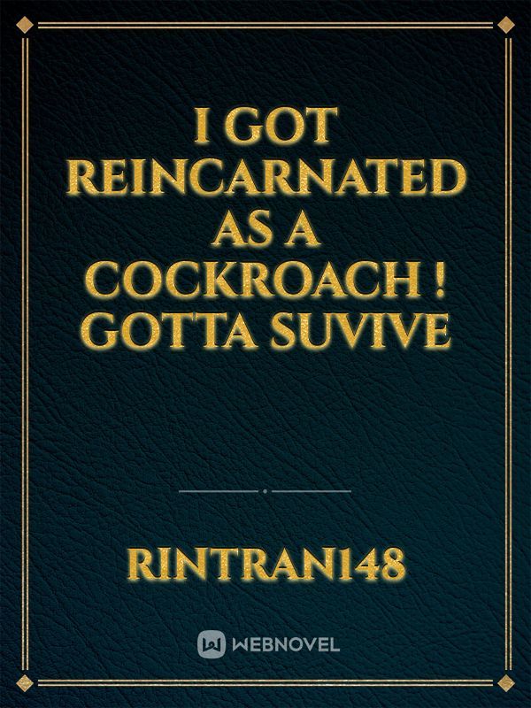 I got reincarnated as a cockroach ! Gotta suvive
