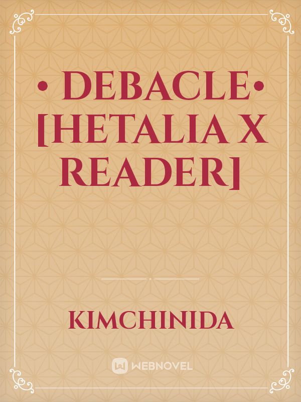 • Debacle• [Hetalia x Reader]