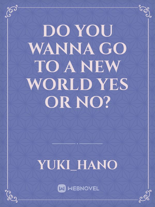Do you wanna go to a new world yes or no? Book