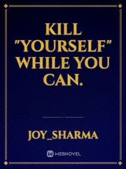 Kill "yourself" while you can. Book