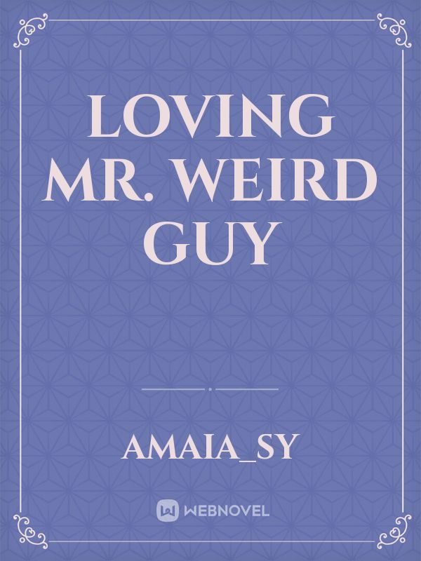 Read Loving Mr. Weird Guy - Amaia_sy - WebNovel