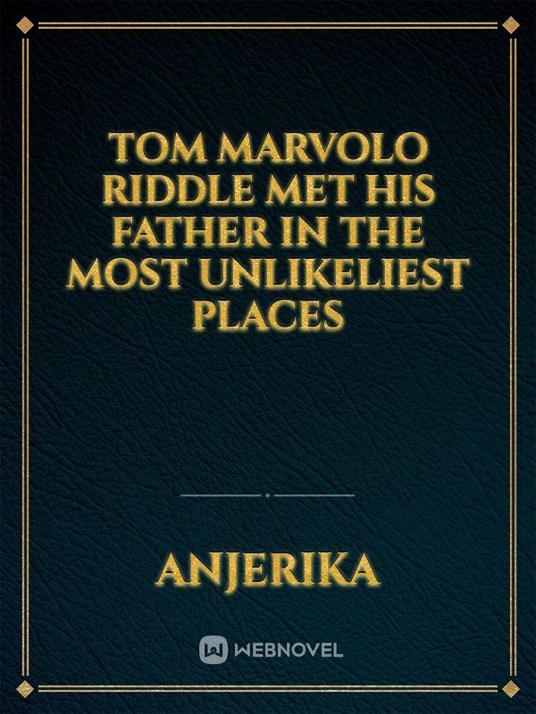 Tom Marvolo Riddle met his father in the most unlikeliest places
