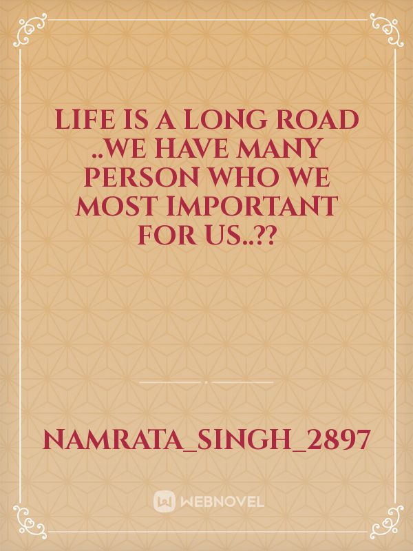 Life is a long road ..we have many person who we  most important  for us..?? Book