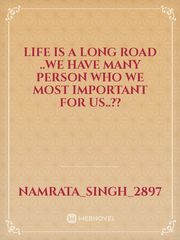 Life is a long road ..we have many person who we  most important  for us..?? Book