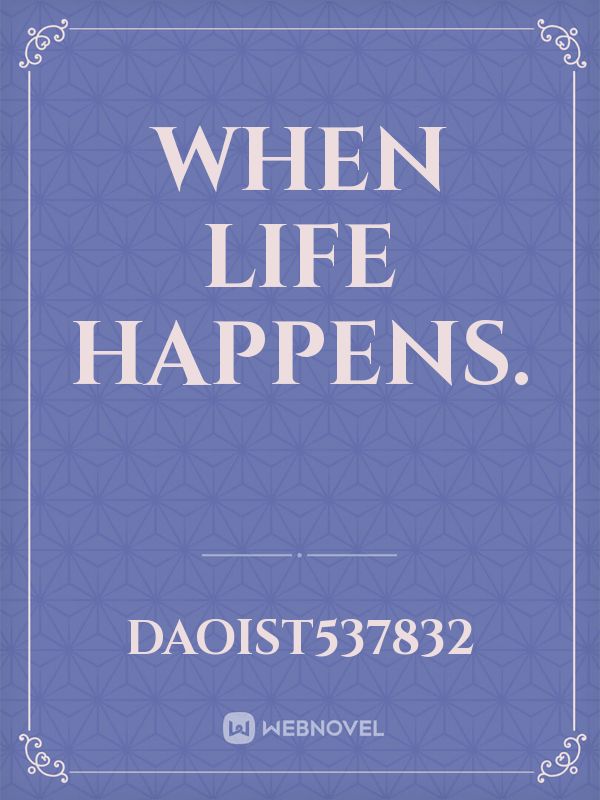 when life happens.