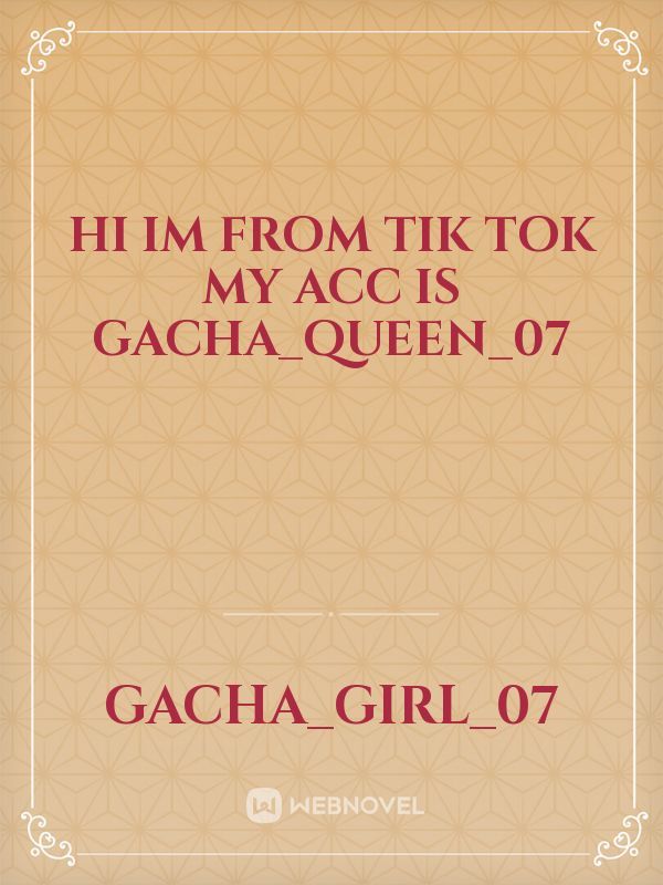 Hi im from tik tok my acc is Gacha_queen_07 Book