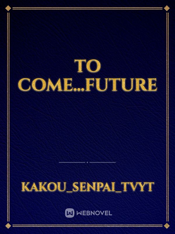 To come...future