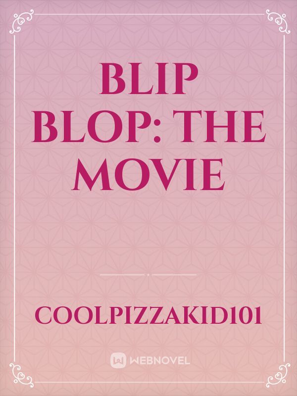 Blip Blop:
THE MOVIE