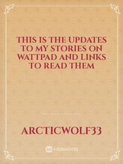 This is the updates to my stories on wattpad and links to read them Book
