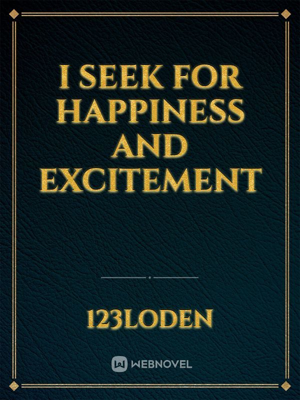 I seek for happiness and excitement