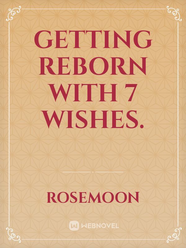 Getting reborn with 7 wishes.