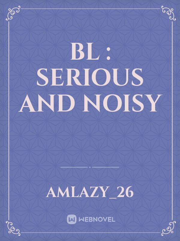 BL : Serious and Noisy
