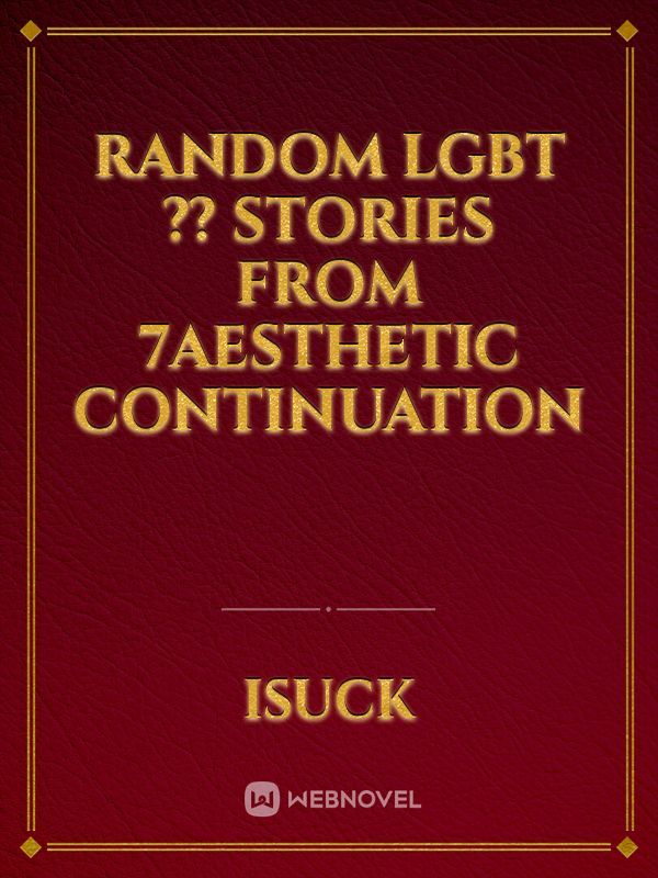 RANDOM LGBT ?️‍? STORIES 
FROM 7aesthetic continuation Book