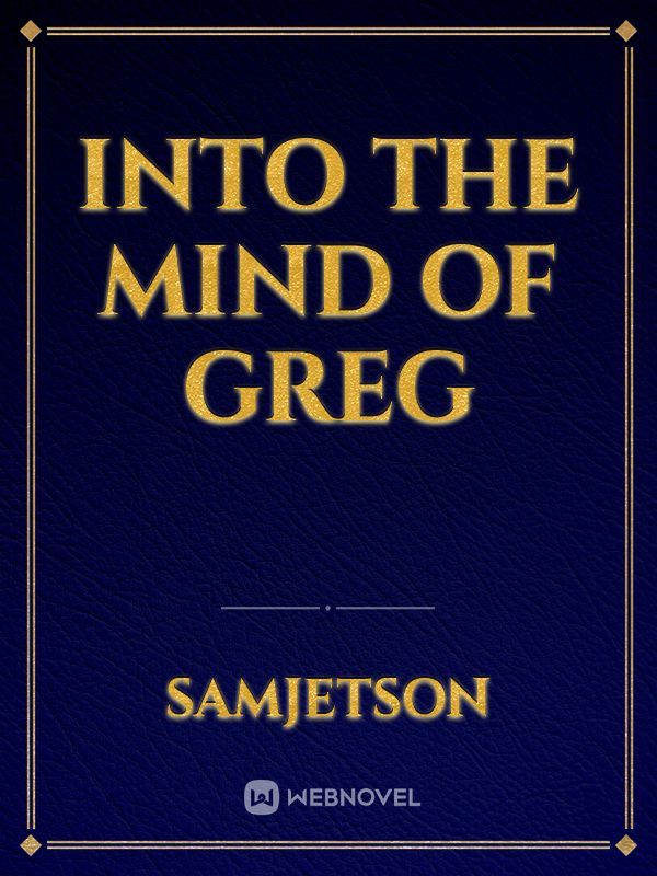 Into the Mind of Greg
