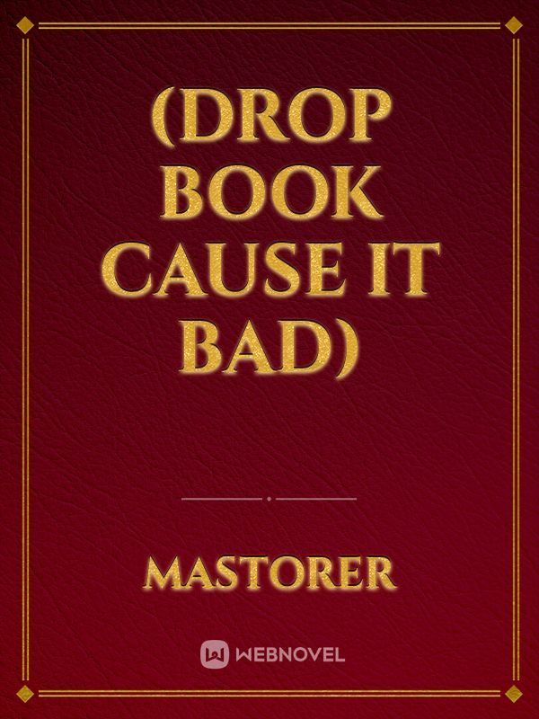 (Drop book cause it bad) Book