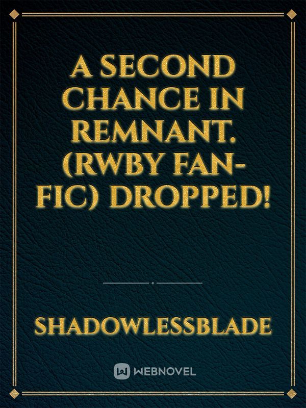 A second chance in Remnant. (RWBY Fan-Fic) DROPPED!