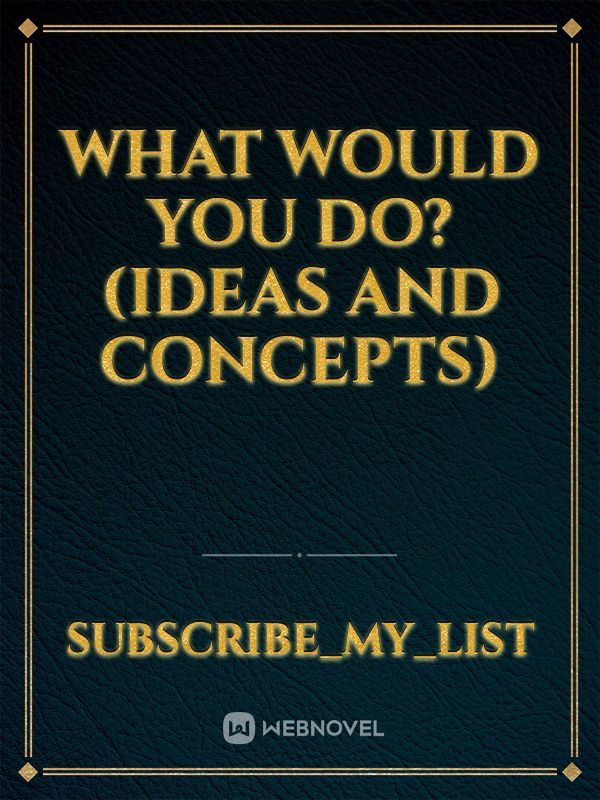 What would you do? (Ideas and concepts)