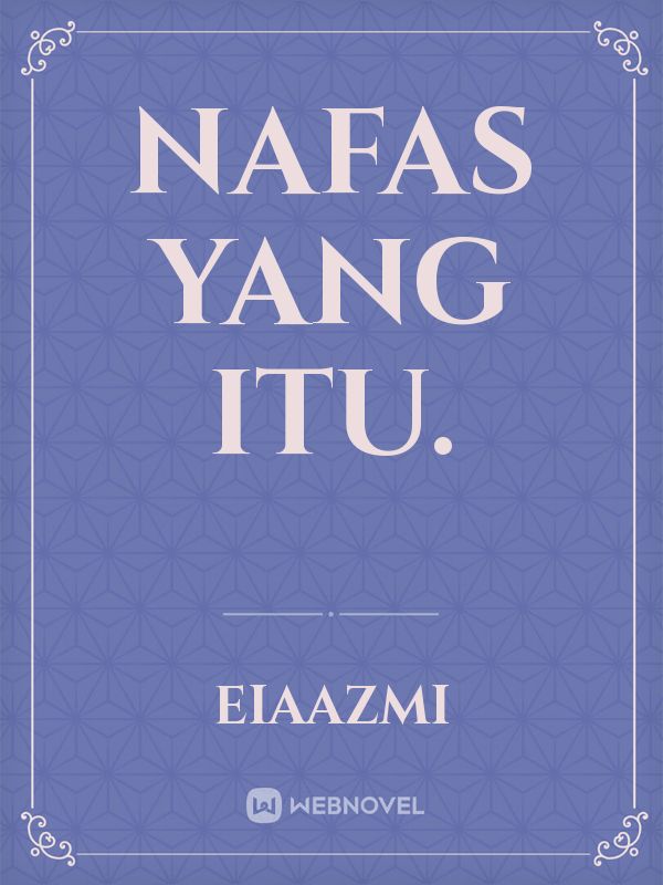 Nafas yang itu.