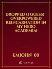 Dropped (I guess) | Overpowered reincarnation in my hero academia! Book