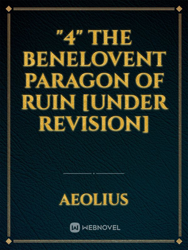 "4" The Benelovent Paragon of Ruin [Under Revision]