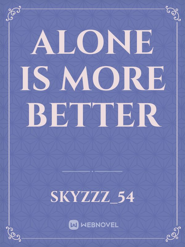 Alone Is More Better