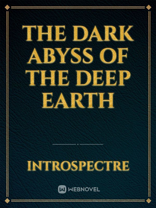 The Dark Abyss of the Deep Earth