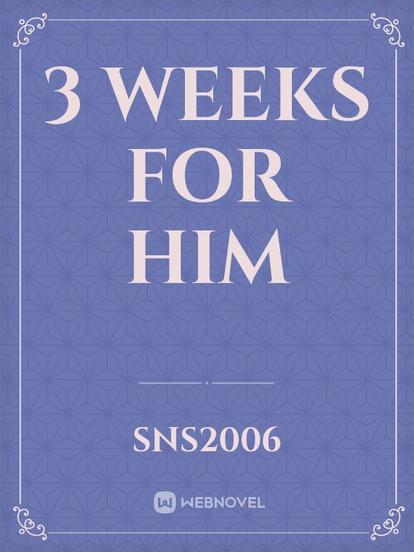 3 weeks for him