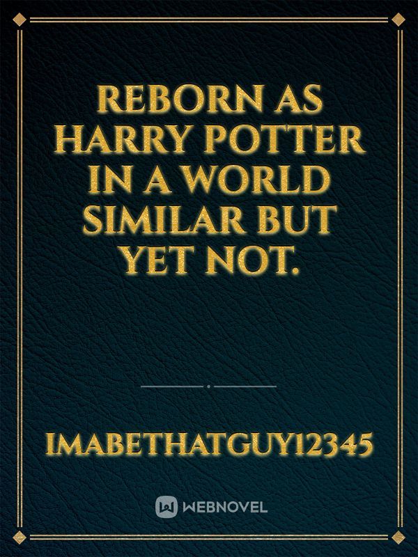 Reborn as Harry Potter in a world similar but yet not.