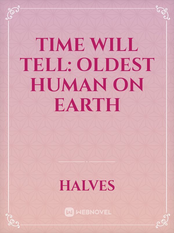 Time will Tell: Oldest Human on Earth