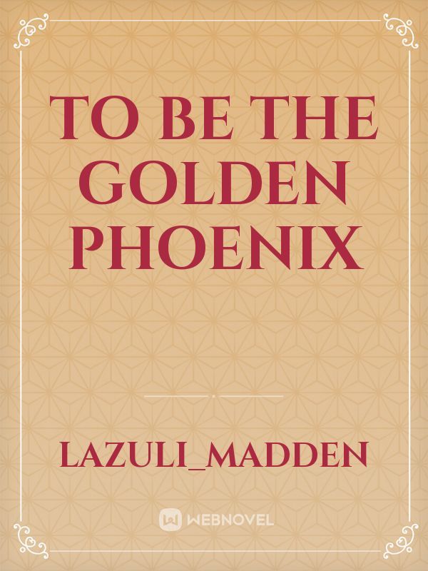 To Be The Golden Phoenix