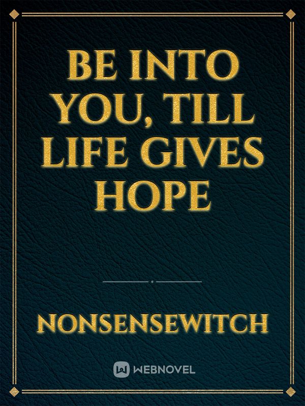 Be Into You, Till Life Gives Hope