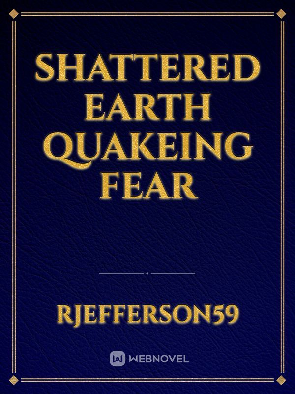 Shattered Earth Quakeing fear
