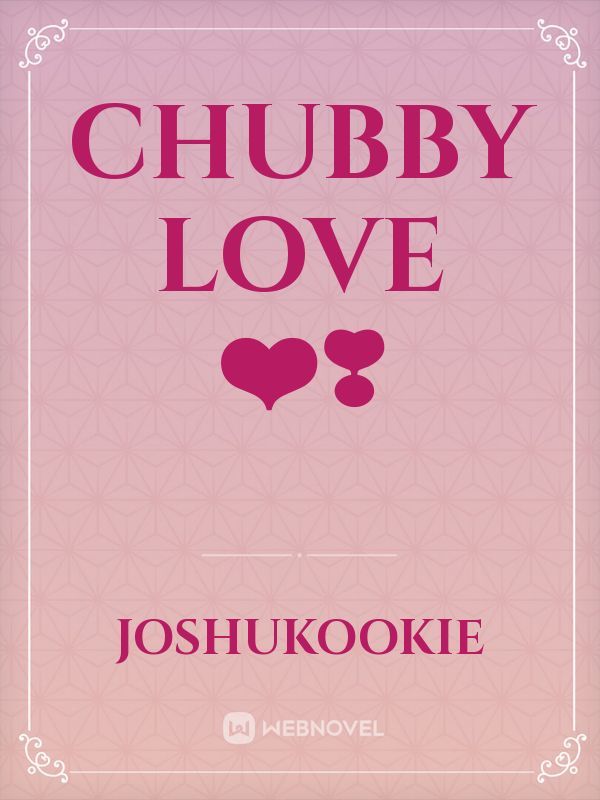 CHUBBY LOVE ❤️❣️