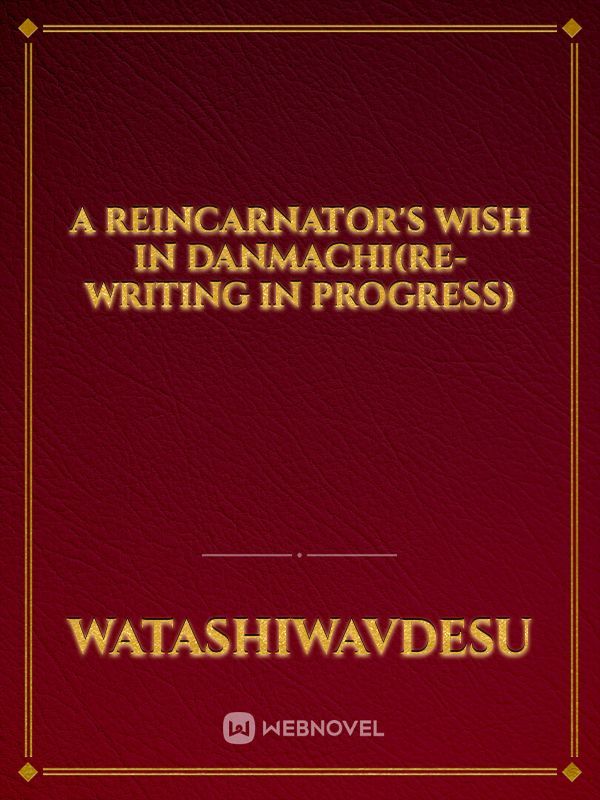 A Reincarnator's Wish in Danmachi(Re-Writing in Progress)