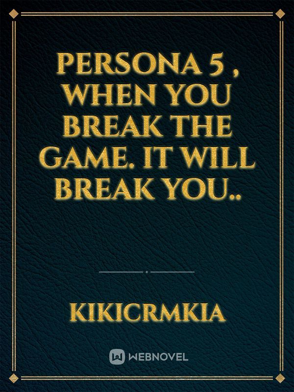 Persona 5 , when you break the game. it will break you.. Book