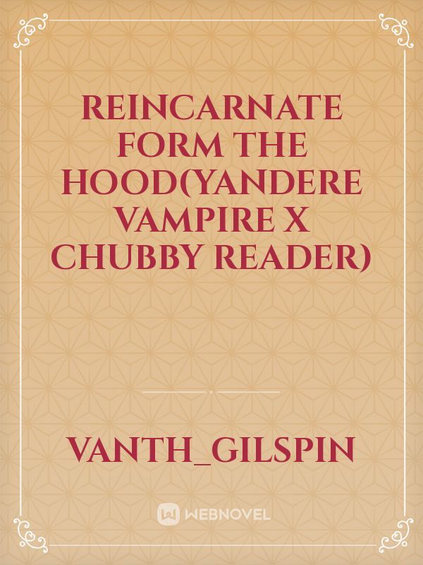 reincarnate form the hood(yandere vampire x chubby reader) Book