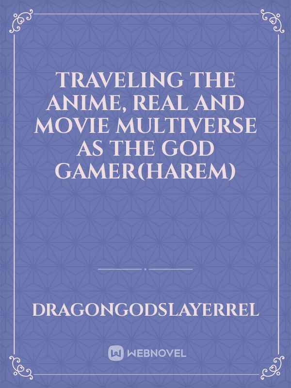traveling the anime, real and movie multiverse as the god gamer(harem)