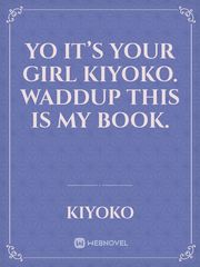 yo it’s your girl kiyoko. waddup this is my book. Book