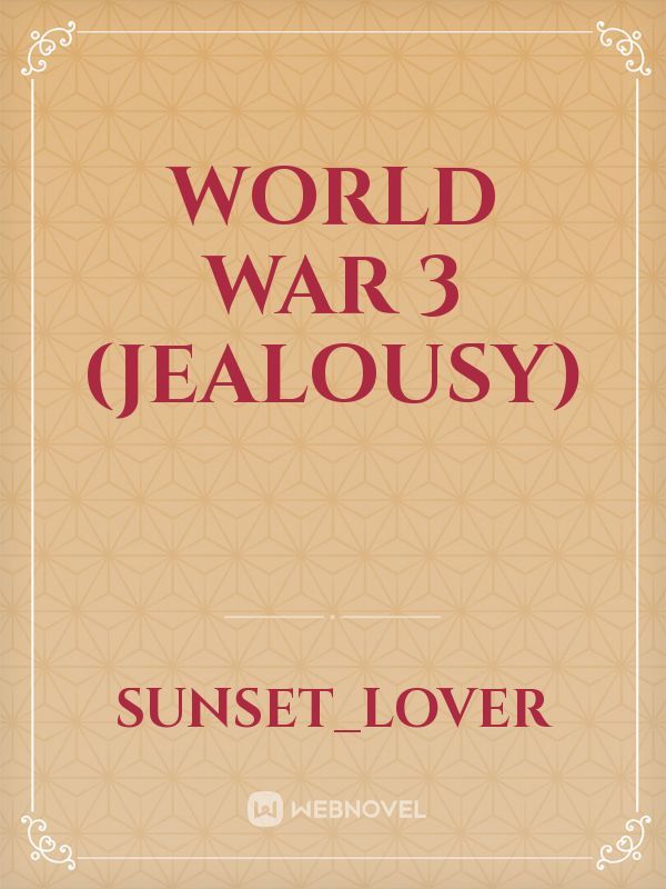 World war 3 (Jealousy)
