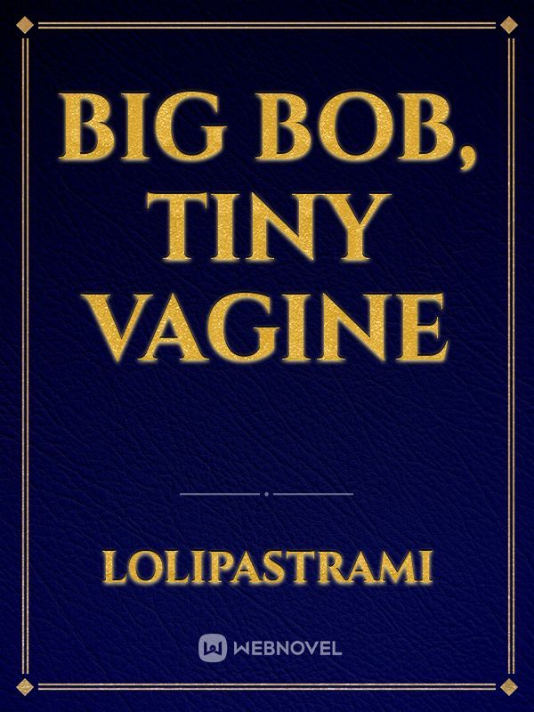 Big Bob, Tiny Vagine