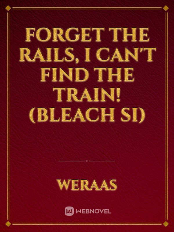 Forget The Rails, I Can't Find The Train! (Bleach SI)