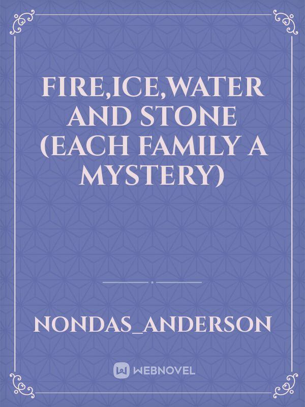 Fire,ice,water and stone (each family a mystery)