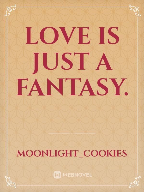 Love is just a fantasy.