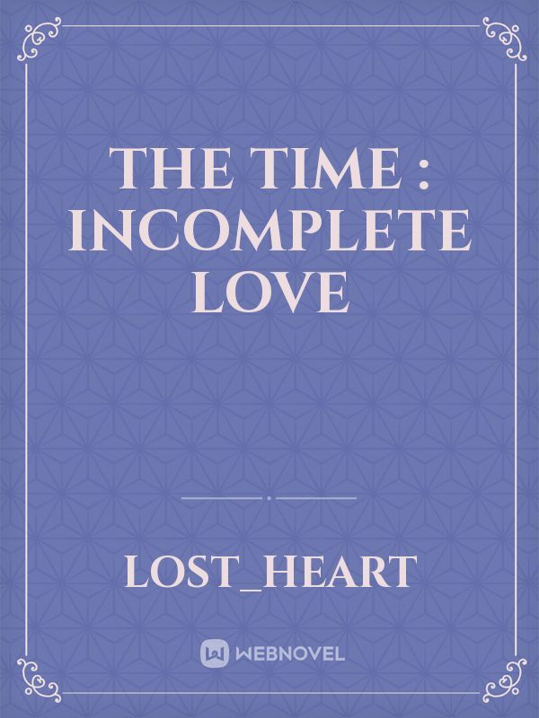 The time : incomplete love