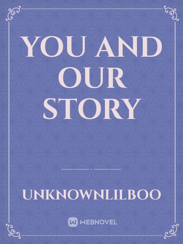 you and our story