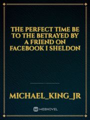 the perfect time be to the betrayed by a friend on Facebook I Sheldon Book