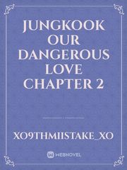 jungkook our Dangerous love 
chapter 2 Book