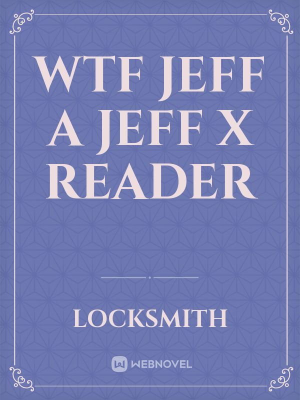 wtf Jeff a Jeff x reader