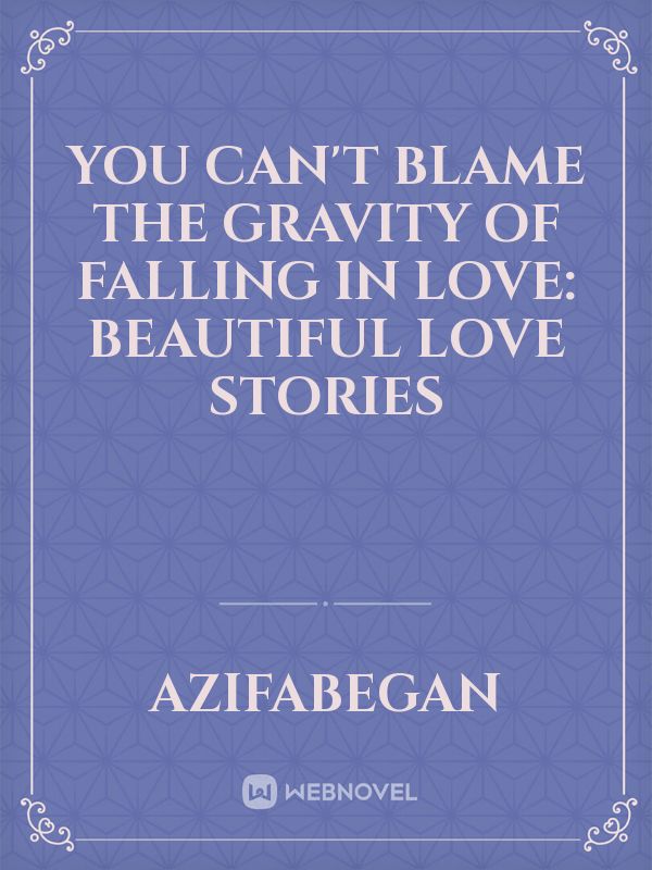 You Can't Blame the Gravity of Falling in Love: beautiful love stories