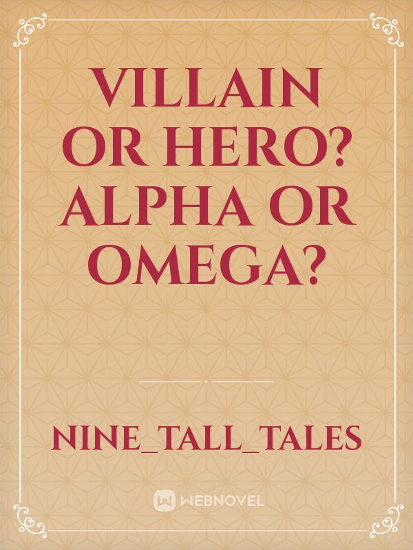 Villain or Hero? Alpha or Omega?